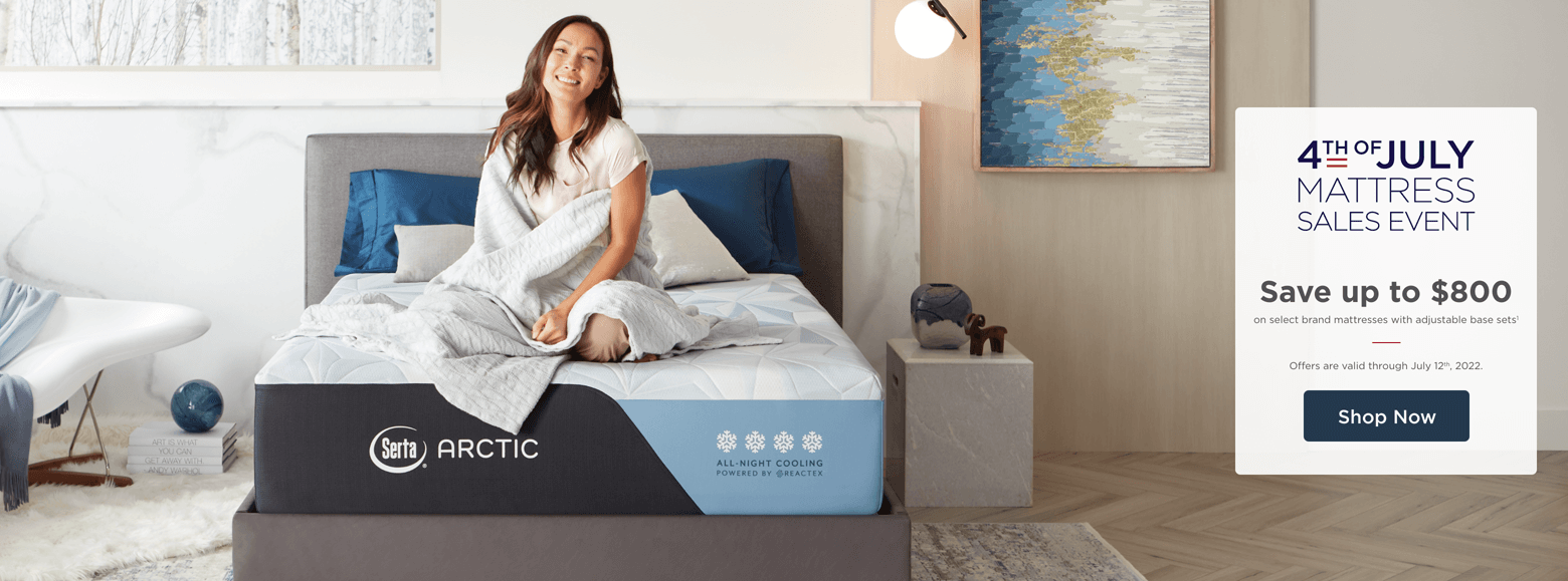 4th of July Mattress Sales Event. Save up to $800 on select mattresses with adjustable base sets1. Offers are valid through July 12th, 2022. Shop now.